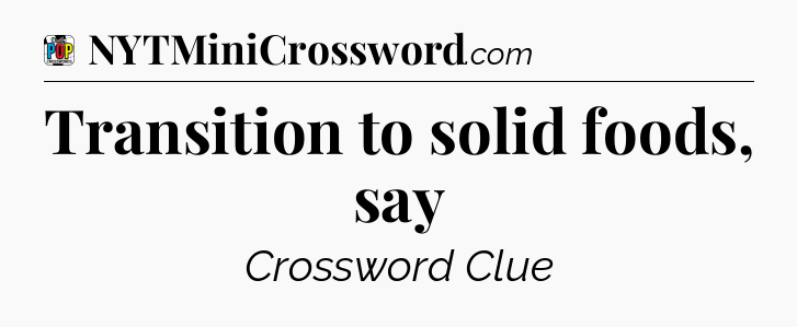 Transition to solid foods, say Crossword Clue