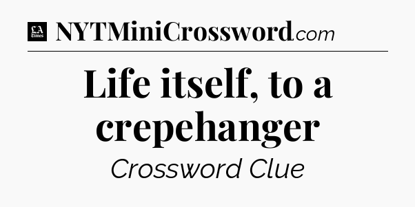 Life itself, to a crepehanger - LA Times Crossword