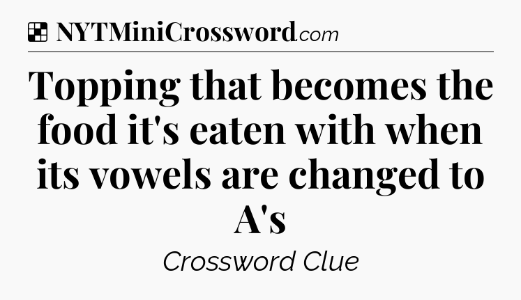 Solution: Topping that becomes the food it's eaten with when its vowels are changed to A's - NYT Crossword