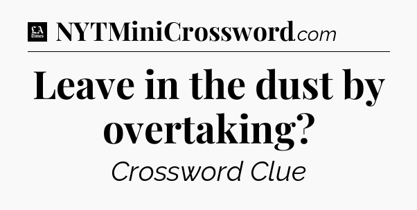 Leave in the dust by overtaking - LA Times Crossword