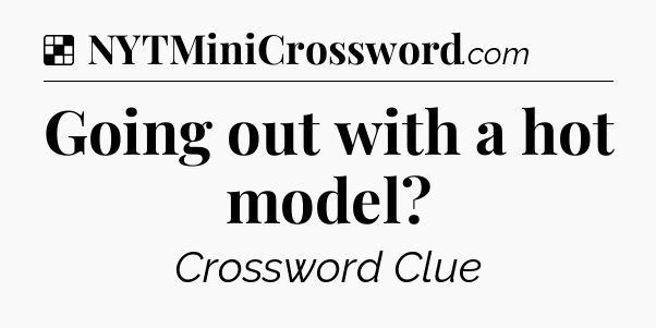 Solution: Going out with a hot model - NYT Crossword