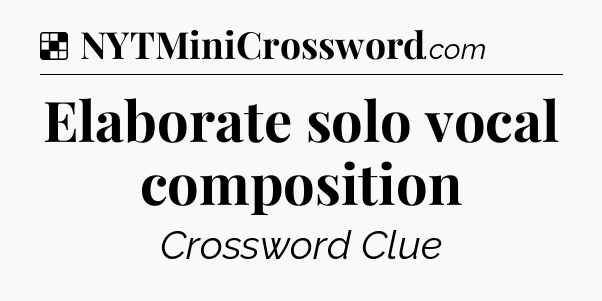 Solution: Elaborate solo vocal composition - NYT Crossword