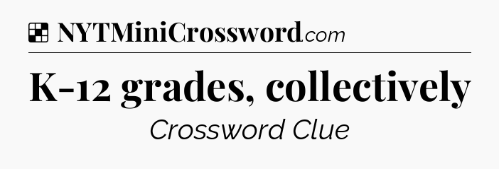 Solution: K-12 grades, collectively - NYT Crossword