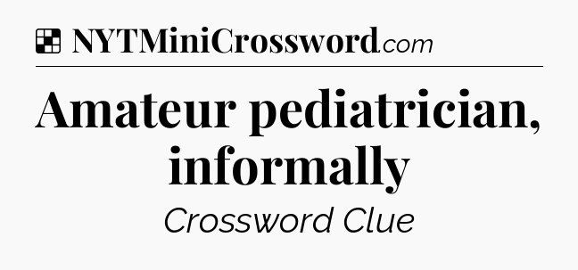Solution: Amateur pediatrician, informally - NYT Crossword