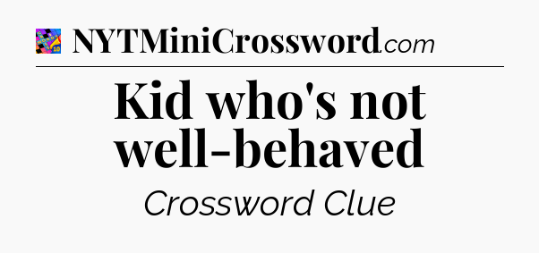 Kid who's not well-behaved Crossword Clue