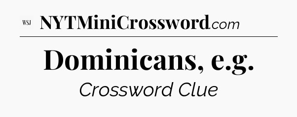Dominicans, e.g - WSJ Crossword
