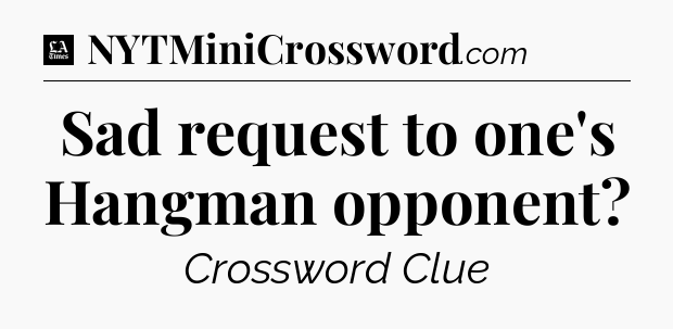 Sad request to one's Hangman opponent - LA Times Crossword