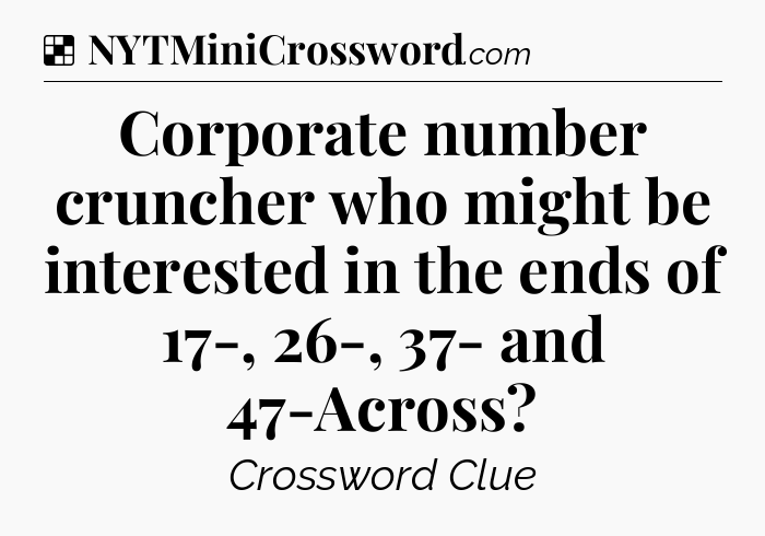 Solution: Corporate number cruncher who might be interested in the ends of 17-, 26-, 37- and 47-Across - NYT Crossword