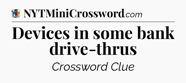 Devices in some bank drive-thrus Crossword Clue