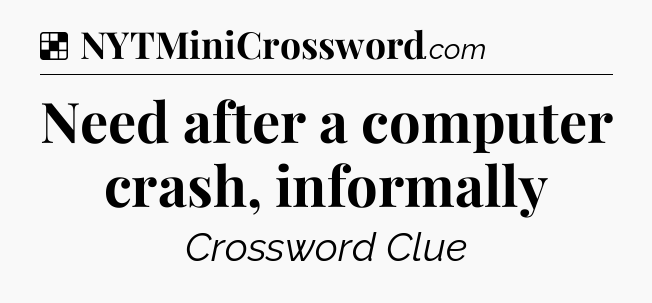 Solution: Need after a computer crash, informally - NYT Crossword