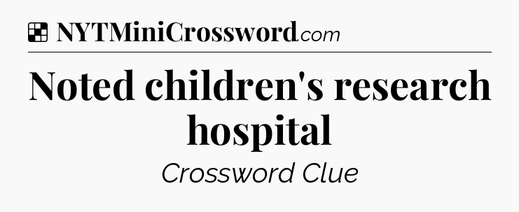Solution: Noted children's research hospital - NYT Crossword