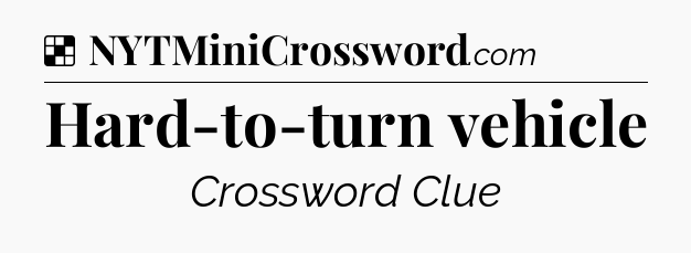 Solution: Hard-to-turn vehicle - NYT Crossword