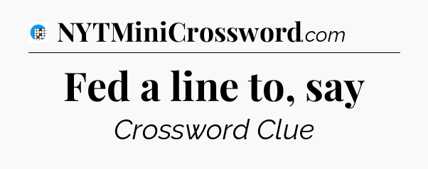 Fed a line to, say Crossword Clue