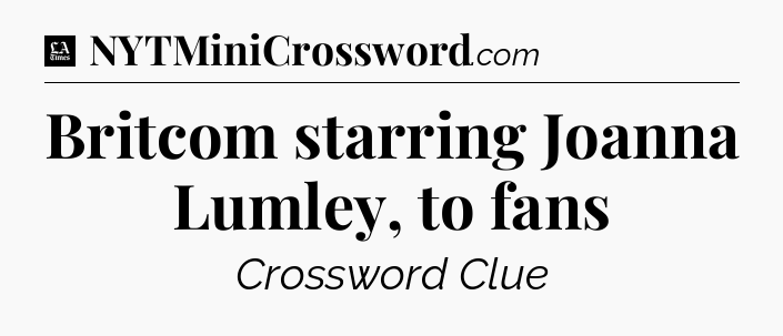 Britcom starring Joanna Lumley, to fans - LA Times Crossword