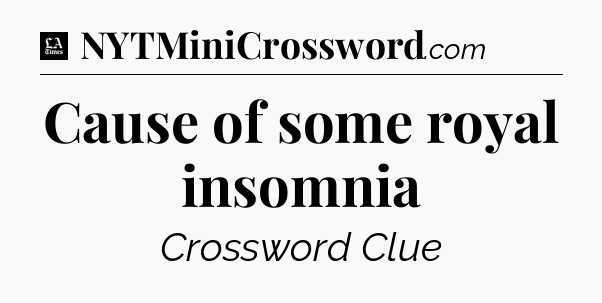 Cause of some royal insomnia - LA Times Crossword