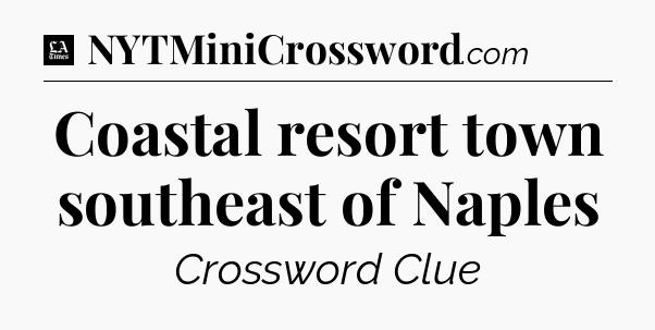 Coastal resort town southeast of Naples - LA Times Crossword
