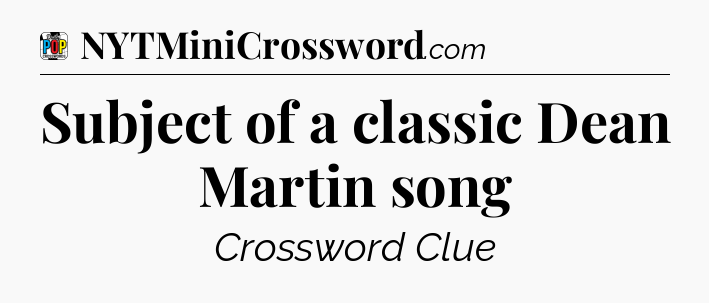 Subject of a classic Dean Martin song Crossword Clue