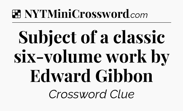 Solution: Subject of a classic six-volume work by Edward Gibbon - NYT Crossword