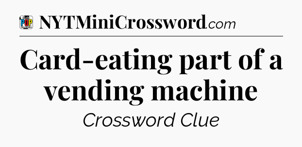 Card-eating part of a vending machine Crossword Clue
