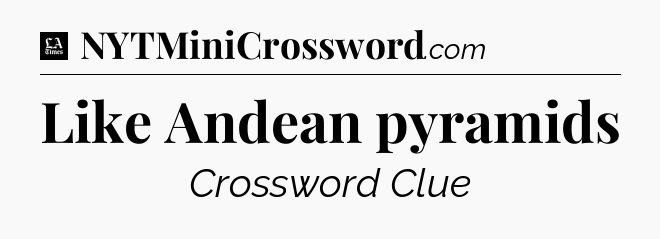 Like Andean pyramids - LA Times Crossword