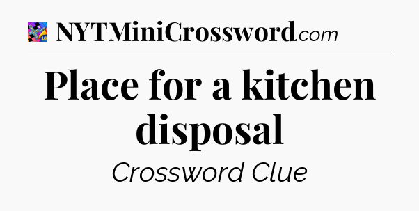Place for a kitchen disposal Crossword Clue