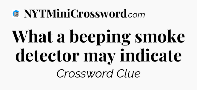 What a beeping smoke detector may indicate Crossword Clue