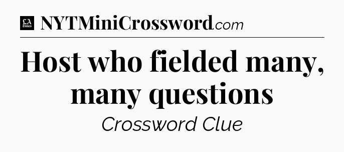 Host who fielded many, many questions - LA Times Crossword