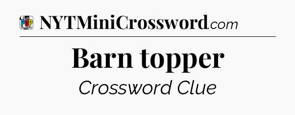 Barn topper Crossword Clue