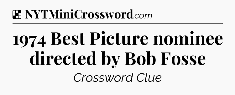 Solution: 1974 Best Picture nominee directed by Bob Fosse - NYT Crossword