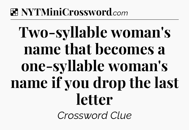 Solution: Two-syllable woman's name that becomes a one-syllable woman's name if you drop the last letter - NYT Crossword