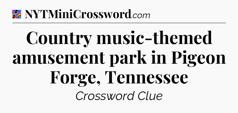 Country music-themed amusement park in Pigeon Forge, Tennessee Crossword Clue