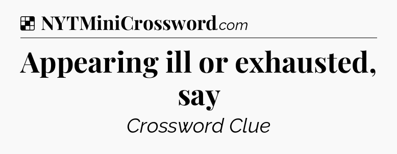 Solution: Appearing ill or exhausted, say - NYT Crossword