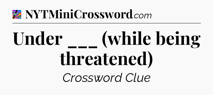 Under ___ (while being threatened) Crossword Clue