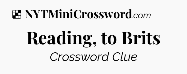 Solution: Reading, to Brits - NYT Crossword