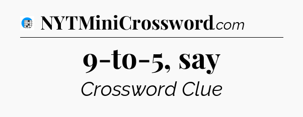 9-to-5, say Crossword Clue