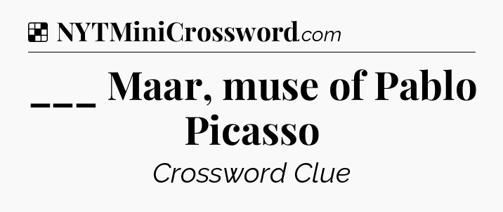 Solution: ___ Maar, muse of Pablo Picasso - NYT Crossword