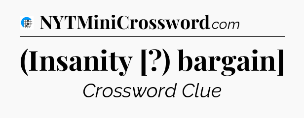 (Insanity [?) bargain] Crossword Clue