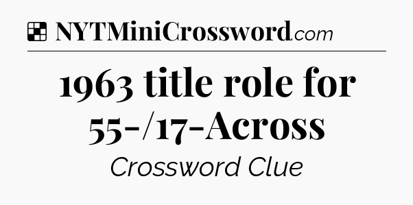 Solution: 1963 title role for 55-/17-Across - NYT Crossword