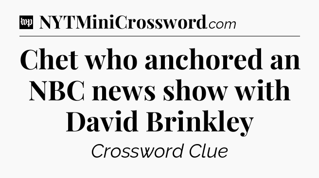 Chet who anchored an NBC news show with David Brinkley Crossword Clue