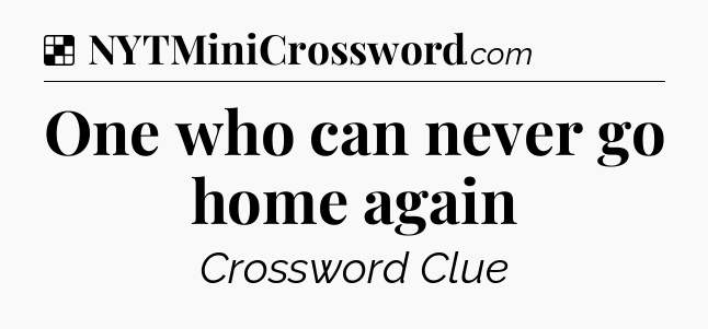 Solution: One who can never go home again - NYT Crossword