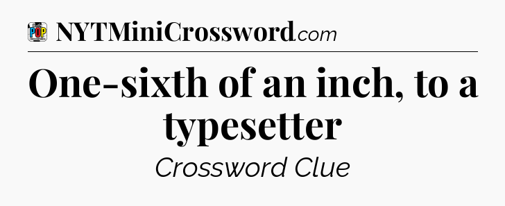 One-sixth of an inch, to a typesetter Crossword Clue
