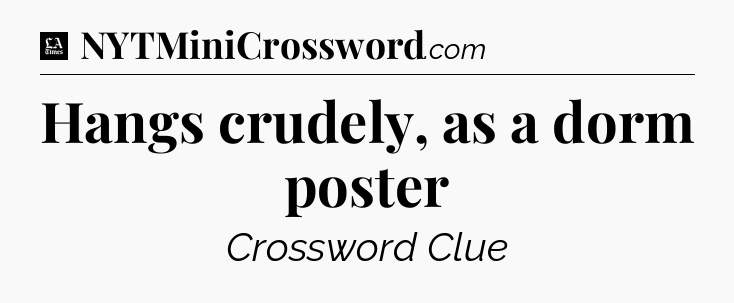 Hangs crudely, as a dorm poster - LA Times Crossword