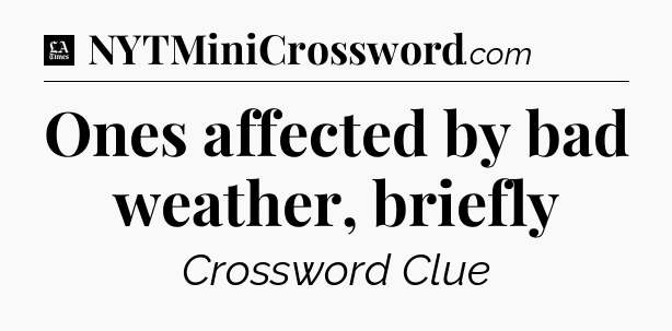 Ones affected by bad weather, briefly - LA Times Crossword