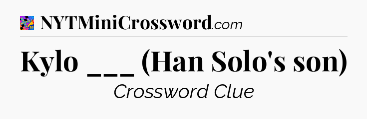 Kylo ___ (Han Solo's son) Crossword Clue