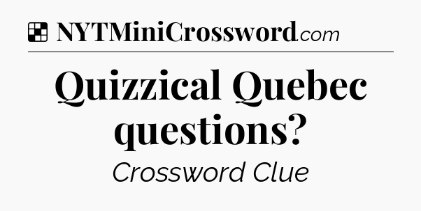 Solution: Quizzical Quebec questions - NYT Crossword