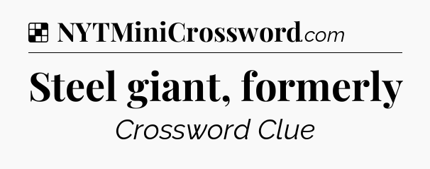 Solution: Steel giant, formerly - NYT Crossword