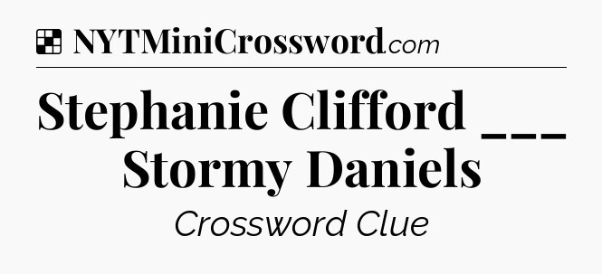 Solution: Stephanie Clifford ___ Stormy Daniels - NYT Crossword