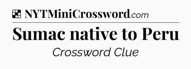 Solution: Sumac native to Peru - NYT Crossword