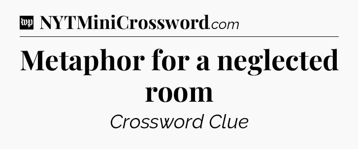 Metaphor for a neglected room Crossword Clue
