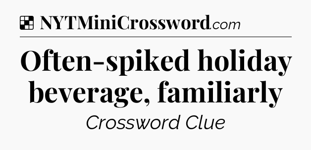 Solution: Often-spiked holiday beverage, familiarly - NYT Crossword